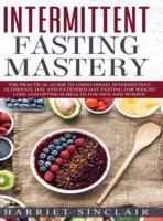Intermittent Fasting Mastery: The Practical Guide to Using OMAD, Intermittent, Alternate Day and Extended Day Fasting for Weight Loss and Optimum Health for Men and Women