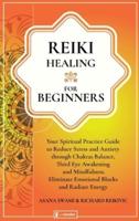 Reiki Healing For Beginners: Your Spiritual Practice Guide to Reduce Stress and Anxiety through Chakras Balance, Third Eye Awakening and Mindfulness. Eliminate Emotional Blocks and Radiate Energy