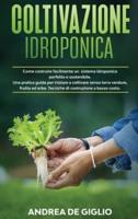 Coltivazione Idroponica: Come costruire facilmente un sistema idroponico perfetto e sostenibile. Una pratica guida per iniziare a coltivare senza terra verdure, frutta ed erbe. Tecniche di costruzione a basso costo
