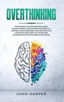 Overthinking: Techniques to Stop Worrying and Relieve Anxiety. Declutter Your Mind to Control and Overcome Your Destructive Thoughts and Start to Live ... and Reducing Stress.