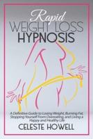 Rapid Weight Loss Hypnosis: A Definitive Guide to Losing Weight, Burning Fat, Stopping Yourself from Overeating, and Living a Happy and Healthy Life