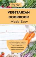 Vegetarian Cookbook Made Easy: Lots of delicious beginner recipes for cooking succulent plant-based dishes. Follow a healthy diet by eating tasty vegetable meals prepared quickly and easily.