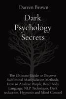 Dark Psychology Secrets: The Ultimate Guide to Discover Subliminal Manipulation Methods, How to Analyze People, Read Body Language, NLP Techniques, Dark seduction, Hypnosis and Mind Control