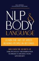 NLP and Body Language: Learn the Art of Speed Reading People in seconds. Discover the Secrets of Dark Psychology and Manipulation Techniques to influence people with Integrity.