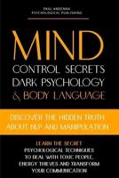 Mind Control Secrets, Dark Psychology and Body Language: Discover the Hidden Truth about NLP and Manipulation, Learn the Secret Psychological techniques to deal with Toxic People