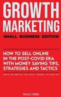 Growth Marketing: Small Business Edition: How To Sell Online In The Post-Covid Era With Money-Saving Tips, Strategies And Tactics. Create and Monetize Your Social Presence the Smart Way