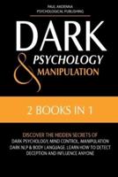 DARK PSYCHOLOGY AND MANIPULATION: 2 in 1: Discover the Hidden Secrets of Dark Psychology, Mind Control, Manipulation, Dark NLP & Body Language. Learn How to Detect Deception and Influence Anyone