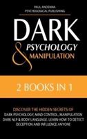 DARK PSYCHOLOGY AND MANIPULATION: 2 In 1: Discover the Hidden Secrets of Dark Psychology, Mind Control, Manipulation, Dark NLP & Body Language. Learn How to Detect Deception and Influence Anyone