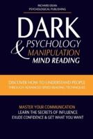 DARK PSYCHOLOGY AND MANIPULATION: Discover How to Understand People Through Advanced Speed-Reading Techniques & Master Your Communication. Learn the Secrets of Influence, Exude Confidence and Get What You Want