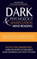 DARK PSYCHOLOGY AND MANIPULATION: Discover How to Understand People Through Advanced Speed-Reading Techniques & Master Your Communication. Learn the Secrets of Influence, Exude Confidence and Get What You Want