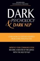 DARK PSYCHOLOGY AND DARK NLP: Learn How to Defend Yourself from Dark Personalities, Improve Your Communication and Become a Master of Influence with the Help of NLP