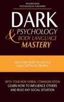 DARK PSYCHOLOGY AND BODY LANGUAGE MASTERY: Discover How To Seduce and Captivate People With Your Non-Verbal Communication. Learn How To Influence Others and Read any Social Situation