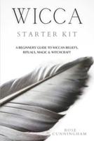 WICCA STARTER KIT: A Beginners' Guide to Wicca Beliefs, Rituals, Magic and Witchcraft