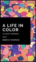 A Life In Color-An Anxiety Workbook: Proven CBT Skills and Mindfulness Techniques to Keep Always With You in an Emergency Situation. Overcome Anxiety, Depression, and Panic Attacks.