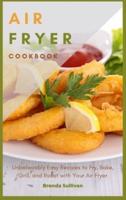 AIR FRYER COOKBOOK: Amazingly Easy Recipes to Fry, Bake, Grill, and Roast with Your Air Fryer