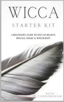 WICCA STARTER KIT: A Beginners' Guide to Wicca Beliefs, Rituals, Magic and Witchcraft
