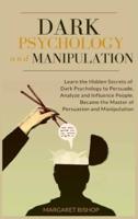 Dark Psychology and Manipulation: Learn the hidden secrets of Dark Psychology to Persuade Analyze and Influence people. Became the Master of Persuasion and Manipulation