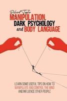 Manipulation, Dark Psychology and Body Language: Learn Some Useful Tips on How to Manipulate and Control the Mind and Influence Other People