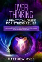 Overthinking: A Practical Guide for Stress Relief. Learn How to Build Mental Toughness Through Daily Habits to Overcome Anxiety in Relationships, Negative Thinking And Worries