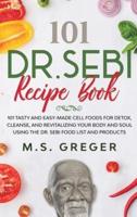 DR.SEBI Recipe Book: 101 Tasty and Easy-Made Cell Foods for Detox, Cleanse, and Revitalizing Your Body and Soul Using the Dr. Sebi Food List and Products
