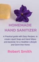 Homemade Hand Sanitizer: A Practical Guide with Easy Recipes, to Create Liquid Soap and Hand Wipes Anti-Bacterial, for a Healthier Lifestyle and Germ-Free Home.