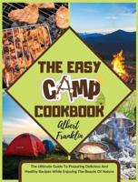 The Easy Camp Cookbook: The Ultimate Guide To Preparing Delicious And Healthy Recipes While Enjoying The Beauty Of Nature