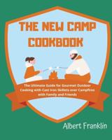 THE NEW CAMP COOKBOOK: The Ultimate Guide for Gourmet Outdoor Cooking with Cast Iron Skillets over Campfires with Family and Friends