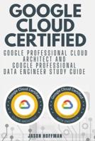 GOOGLE CLOUD CERTIFIED: Google Professional Cloud Architect and Google Professional Data Engineer study guide - 2 books in 1