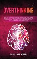 Overthinking: How to Stop Overthinking and Rewire Your Brain, Improve Your Life, Build Mental Toughness and be Yourself. The Complete Guide for Improve Your Self-Esteem and Reduce Anxiety.