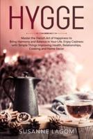 Hygge: Master the Danish Art of Happiness to Bring Harmony and Balance in Your Life. Enjoy Coziness with Simple Things Improving Health, Relationships, Cooking and Home Decor