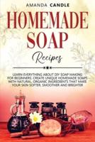 Homemade Soap Recipes: Learn Everything About DIY Soap Making for Beginners. Create Unique Homemade Soaps with Natural, Organic Ingredients that Make Your Skin Softer, Smoother and Brighter