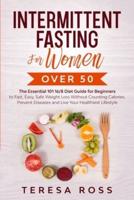 Intermittent Fasting For Women Over 50: The Essential 101 16/8 Diet Guide for Beginners to Fast, Easy, Safe Weight Loss Without Counting Calories. Prevent Diseases and Live Your Healthiest Lifestyle