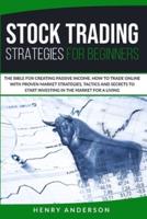 Stock Trading Strategies For Beginners: The Bible For Creating Passive Income. How To Trade Online With Proven Market Strategies, Tactics And Secrets To Start Investing In The Market For A Living