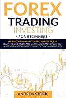 Forex Trading Investing For Beginners: The Bible Of How The Trading Market Works. Learn How To Invest And Start Making Money Without Quitting Your Job. (Forex, Swing, Options, And Futures)