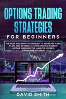 Options Trading Strategies For Beginners: The Best Investing Techniques To Generate Cash Flow And To Make A Living Earning Passive Income Through The Markets. (Forex, Swing, And Futures)