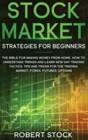 Stock Market Strategies For Beginners: The Bible For Making Money From Home. How To Understand Trends And Learn New Day Trading Tactics. Tips And Tricks For The Trading Market, Forex, Futures, Options