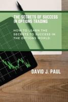 The Secrets Of Success In Options Trading: How to learn the secrets to success in the options world