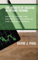 The Secrets Of Success In Options Trading: How to learn the secrets to success in the options world