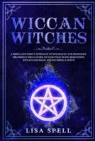 Wiccan Witches: A Simple and Direct Approach to Witchcraft for Beginners. The Perfect Wicca Guide to Start Practicing Meditation, Rituals and Magic and Becoming A Witch