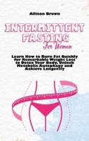 Intermittent Fasting for Women: Learn How to Burn Fat Quickly for Remarkable Weight Loss to Detox Your Body, Unlock Metabolic Autophagy and Achieve Longevity