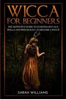 Wicca for Beginners: The Definitive Guide to Starting Rituals, Spells, and Witchcraft, to Become a Witch