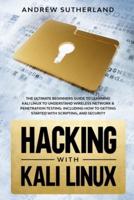 Hacking with Kali Linux: The Ultimate Beginner's Guide for Learning Kali Linux to Understand Wireless Network & Penetration Testing. Including How to Get Started with Scripting and Security