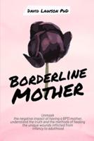 Borderline Mother: Unmask the negative impact of having a BPD mother, understand the truth and the methods of healing the unique wounds inflicted from infancy to adulthood