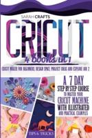 Cricut : 4 books in 1: Cricut Maker For Beginners, Design Space, Project Ideas and Explore Air 2. A 7-Day Step-by-step Course to Master Your Cricut Machine with Illustrated and Practical Examples