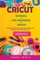 CRICUT : 3 BOOKS IN 1: BUSINESS + FOR BEGINNERS + MAKER: Master all the tools and start a profitable business with your machines