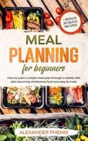 Meal planning for beginners: How to Learn a simple meal plan through a weekly diet plan assuming wholesome food and easy to make + bonus 20 quick recipes