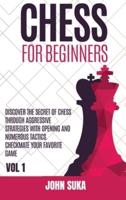Chess for Beginners : Discover the Secret of Chess Through Aggressive Strategies with Opening and Numerous Tactics. Checkmate your favorite game VOL 1