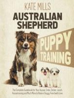 Australian Shepherd Puppy Training: The Complete Guidebook for Your Aussie. Crate, Clicker, Leash, Housetraining and Much More to Raise a Doggy Friend with Love