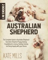 Australian Shepherd: 2 Books in 1: The Guide Complete to Australian Shepherds +  Puppy Training Australian Shepherds. A Guide to Training, Feeding, Raising and Living Happy with Your Aussie friend