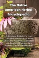 The Native American Herbal Encyclopedia: A Complete Guide to the Most Commonly Used Plants by Native Americans. Properties, Applications and Beneficial Effects to Cure Yourself in a Totally Natural Way